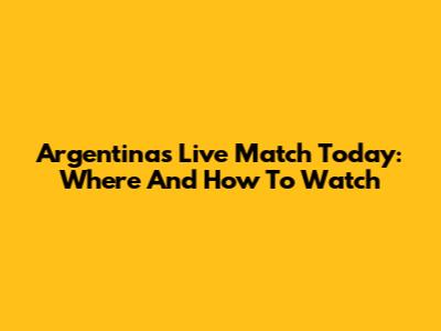 Argentina's Live Match Today: Where And How To Watch