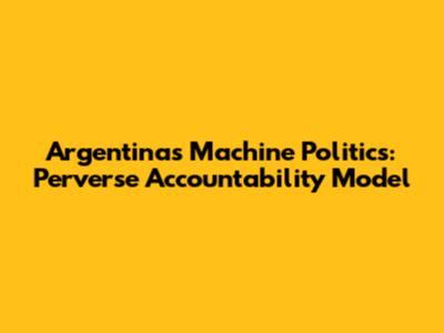 Argentina's Machine Politics: Perverse Accountability Model