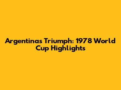 Argentina's Triumph: 1978 World Cup Highlights