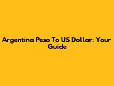 Argentina Peso To US Dollar: Your Guide