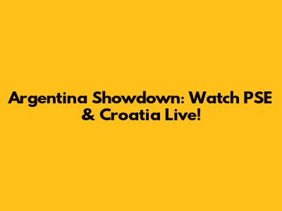 Argentina Showdown: Watch PSE & Croatia Live!