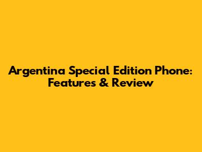 Argentina Special Edition Phone: Features & Review