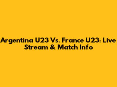 Argentina U23 Vs. France U23: Live Stream & Match Info