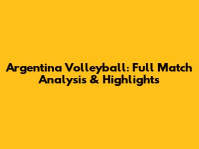 Argentina Volleyball: Full Match Analysis & Highlights