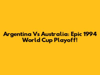 Argentina Vs Australia: Epic 1994 World Cup Playoff!