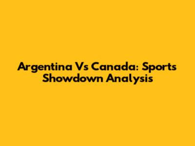 Argentina Vs Canada: Sports Showdown Analysis