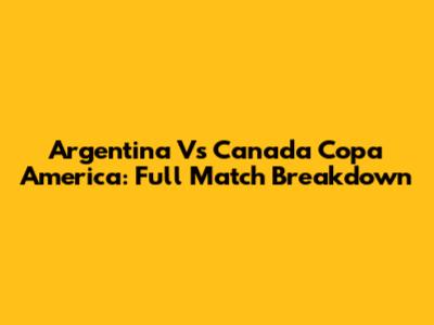 Argentina Vs Canada Copa America: Full Match Breakdown