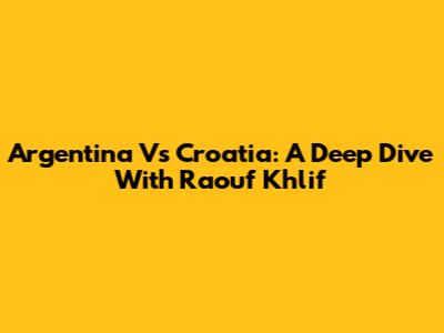 Argentina Vs Croatia: A Deep Dive With Raouf Khlif