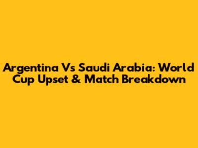 Argentina Vs Saudi Arabia: World Cup Upset & Match Breakdown