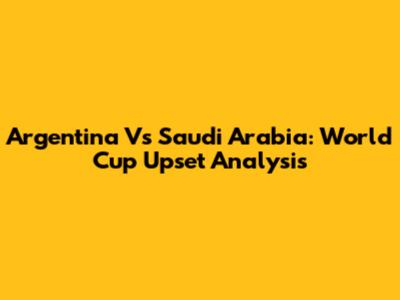 Argentina Vs Saudi Arabia: World Cup Upset Analysis