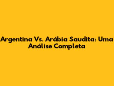 Argentina Vs. Arábia Saudita: Uma Análise Completa