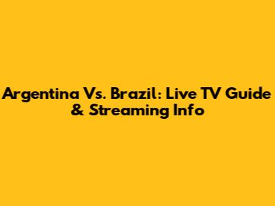 Argentina Vs. Brazil: Live TV Guide & Streaming Info
