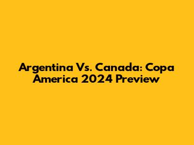 Argentina Vs. Canada: Copa America 2024 Preview