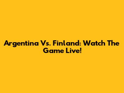 Argentina Vs. Finland: Watch The Game Live!