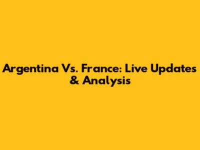 Argentina Vs. France: Live Updates & Analysis