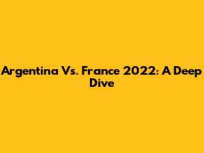 Argentina Vs. France 2022: A Deep Dive
