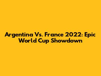 Argentina Vs. France 2022: Epic World Cup Showdown