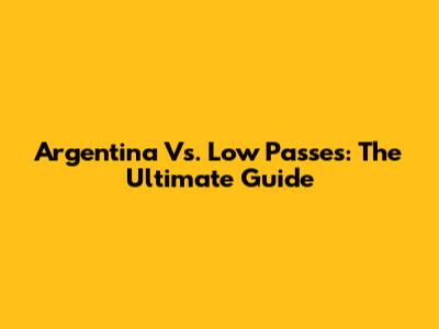 Argentina Vs. Low Passes: The Ultimate Guide