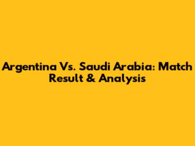 Argentina Vs. Saudi Arabia: Match Result & Analysis