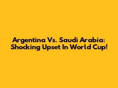 Argentina Vs. Saudi Arabia: Shocking Upset In World Cup!
