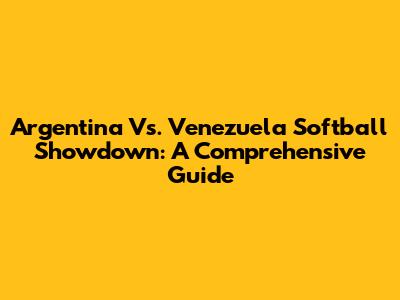 Argentina Vs. Venezuela Softball Showdown: A Comprehensive Guide