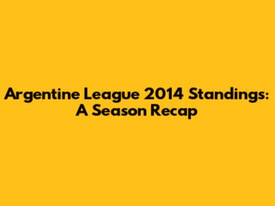Argentine League 2014 Standings: A Season Recap