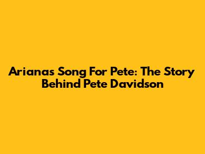 Ariana's Song For Pete: The Story Behind "Pete Davidson"
