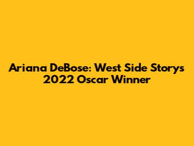 Ariana DeBose: West Side Story's 2022 Oscar Winner