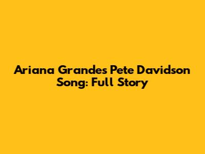 Ariana Grande's 'Pete Davidson' Song: Full Story