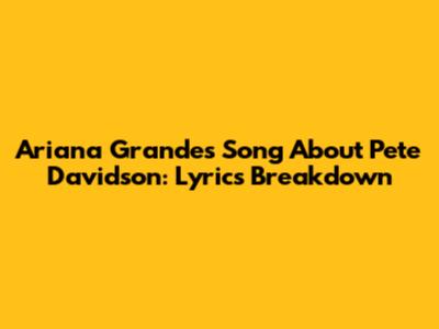 Ariana Grande's Song About Pete Davidson: Lyrics Breakdown