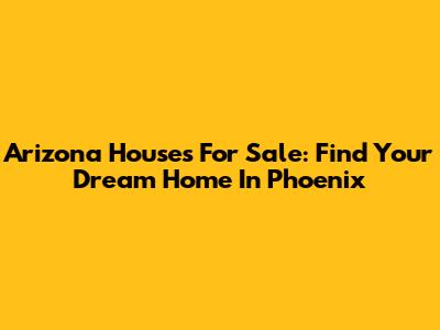 Arizona Houses For Sale: Find Your Dream Home In Phoenix