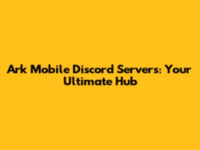 Ark Mobile Discord Servers: Your Ultimate Hub