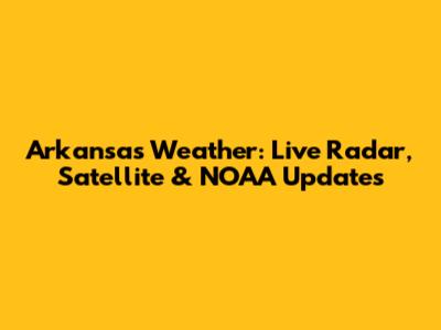 Arkansas Weather: Live Radar, Satellite & NOAA Updates