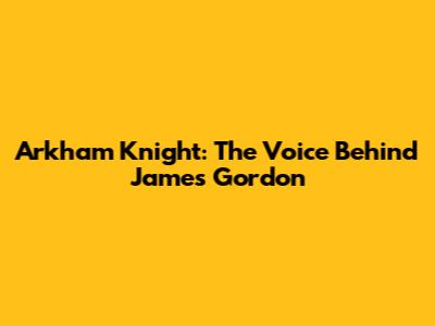 Arkham Knight: The Voice Behind James Gordon