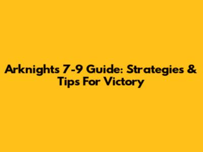 Arknights 7-9 Guide: Strategies & Tips For Victory