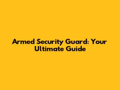 Armed Security Guard: Your Ultimate Guide