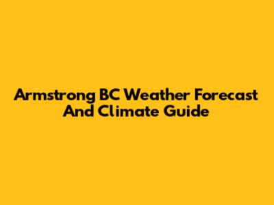 Armstrong BC Weather Forecast And Climate Guide