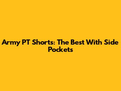 Army PT Shorts: The Best With Side Pockets