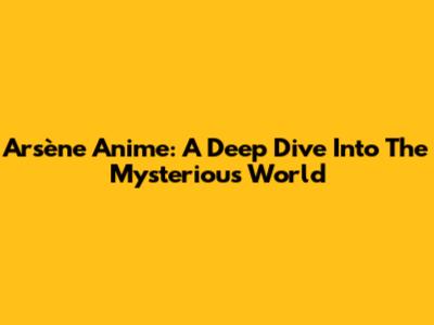Arsène Anime: A Deep Dive Into The Mysterious World