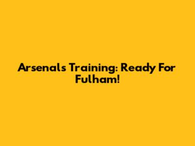 Arsenal's Training: Ready For Fulham!