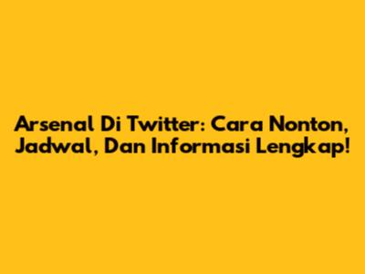 Arsenal Di Twitter: Cara Nonton, Jadwal, Dan Informasi Lengkap!