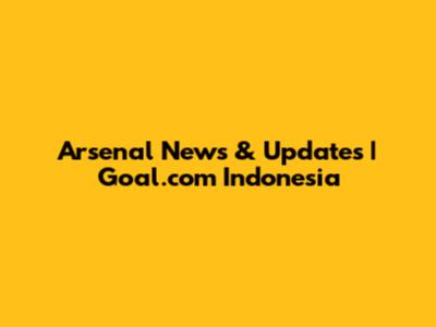 Arsenal News & Updates | Goal.com Indonesia