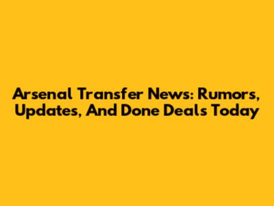 Arsenal Transfer News: Rumors, Updates, And Done Deals Today