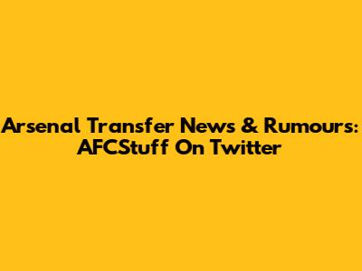 Arsenal Transfer News & Rumours: AFCStuff On Twitter