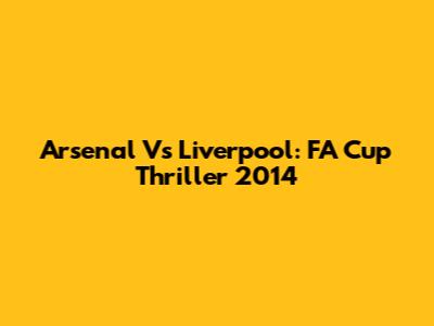 Arsenal Vs Liverpool: FA Cup Thriller 2014