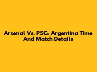 Arsenal Vs. PSG: Argentina Time And Match Details