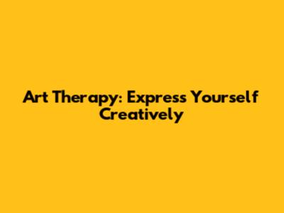 Art Therapy: Express Yourself Creatively