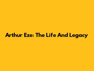 Arthur Eze: The Life And Legacy