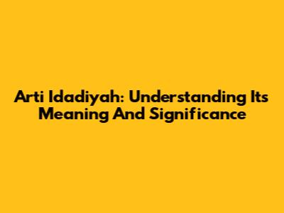 Arti Idadiyah: Understanding Its Meaning And Significance