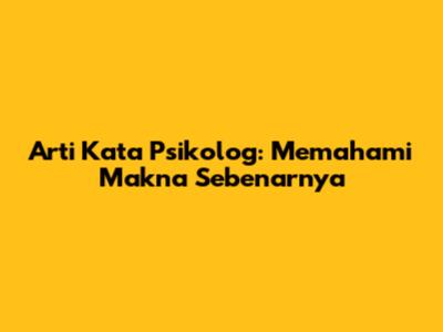 Arti Kata Psikolog: Memahami Makna Sebenarnya